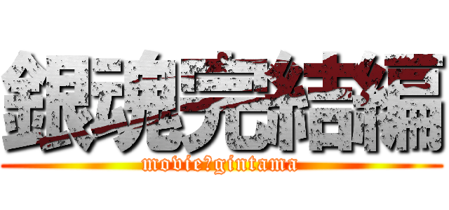 銀魂完結編 (movie　gintama)
