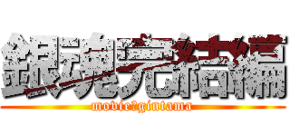 銀魂完結編 (movie　gintama)