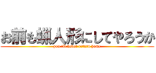 お前も蝋人形にしてやろうか (you ‘ll never return home)