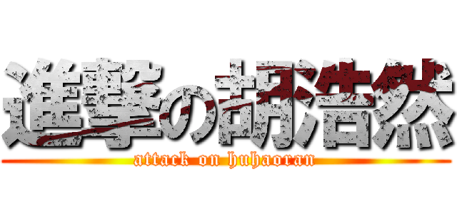 進撃の胡浩然 (attack on huhaoran)