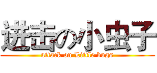 进击の小虫子 (attack on Little bugs)