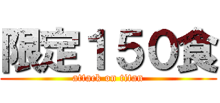 限定１５０食 (attack on titan)