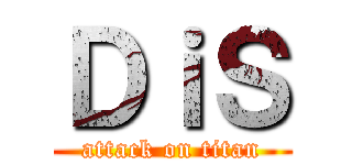 ＤｉＳ (attack on titan)