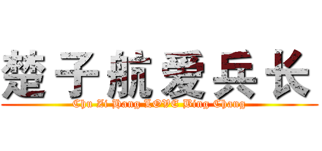 楚 子 航 爱 兵 长  (Chu Zi Hang LOVE Bing Chang)
