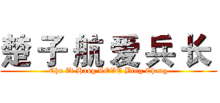 楚 子 航 爱 兵 长  (Chu Zi Hang LOVE Bing Chang)