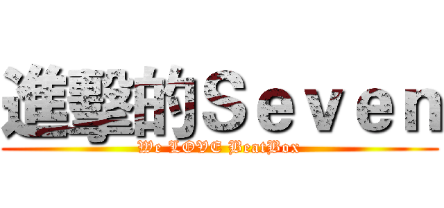 進擊的Ｓｅｖｅｎ (We LOVE BeatBox)