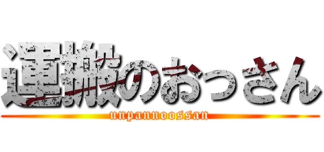 運搬のおっさん (unpannoossan)