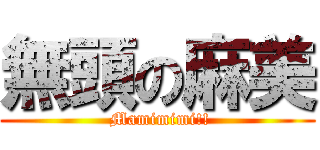 無頭の麻美 ( Mamimimi!!)