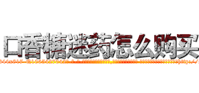 口香糖迷药怎么购买 (口香糖迷药怎么购买【电-话151x68344x817-Q1065427042元-吉-药-业】我们做的是长期生意,靠的是老客户长期支持 口香糖迷药怎么购买在发表了一篇http://sngk.net/C319GR

参考消息网我们做的是长期生意,靠的是老客户长期支持也许我们早该意识到，就连鲍勃·霍斯金斯（金球奖戏剧类电影男主角 
)