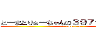 とーまとりゅーちゃんの３９７ァァァァッ！！ (attack on champagne)