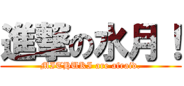 進撃の水月！ (MITHUKI are afraid.)