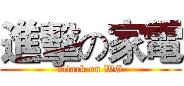 進擊の家電 (attack on WG)