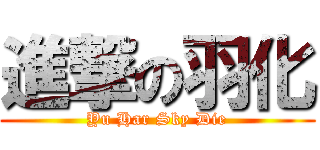 進撃の羽化 (Yu Har Sky Die)
