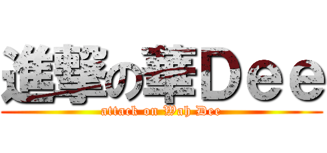 進撃の華Ｄｅｅ (attack on Wah Dee)