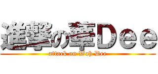 進撃の華Ｄｅｅ (attack on Wah Dee)