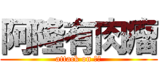 阿隆有肉瘤 (attack on 肉瘤)