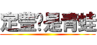 定豊你是青蛙 ()