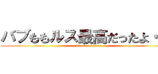 バブももルス最高だったよ・・・ (attack on titan)