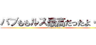バブももルス最高だったよ・・・ (attack on titan)