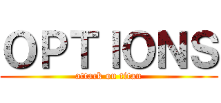 ＯＰＴＩＯＮＳ (attack on titan)