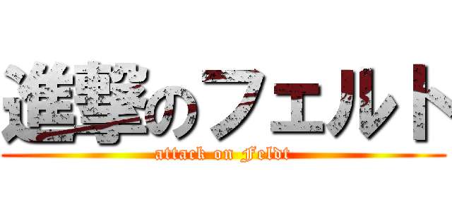 進撃のフェルト (attack on Feldt)