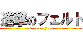 進撃のフェルト (attack on Feldt)