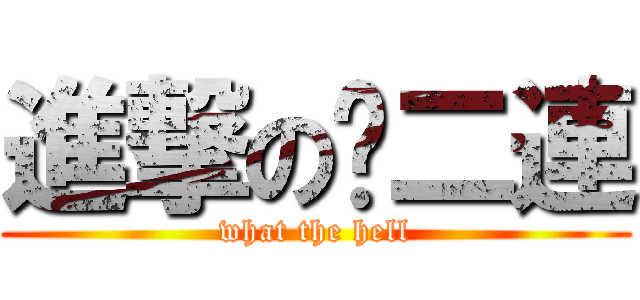 進撃の步二連 (what the hell)