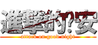 進撃的晚安 (attack on good night)