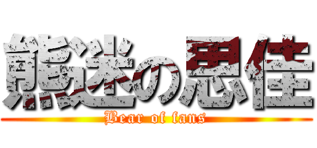 熊迷の思佳 (Bear of fans)