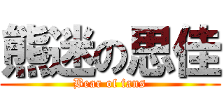 熊迷の思佳 (Bear of fans)