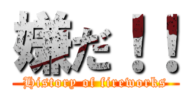嫌だ！！ (History of fireworks)