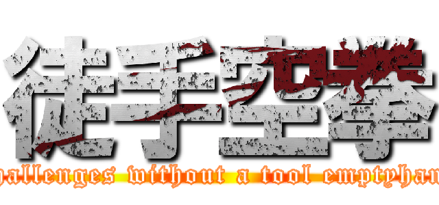 徒手空拳 (It challenges without a tool emptyhanded)