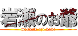 岩瀬のお爺 (wakame oji koki)