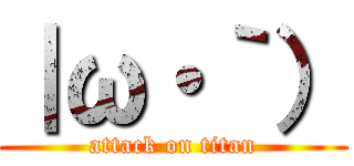 ｜ω・｀） (attack on titan)