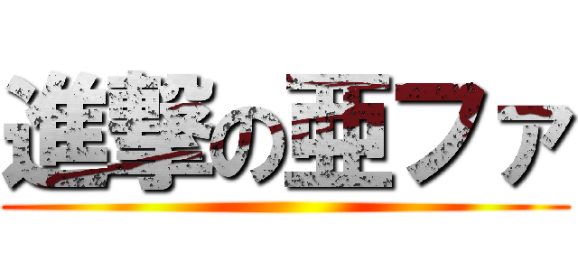 進撃の亜ファ ()