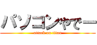 パソコンやでー (attack on titan)