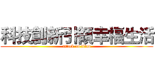 科技創新引領幸福生活 (attack on titan)