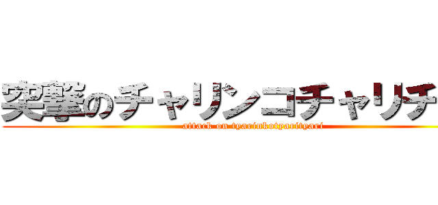 突撃のチャリンコチャリチャリ (attack on tyarinkotyarityari)