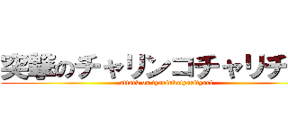 突撃のチャリンコチャリチャリ (attack on tyarinkotyarityari)