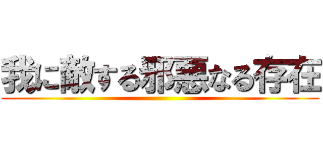 我に敵する邪悪なる存在 ()