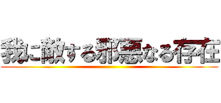 我に敵する邪悪なる存在 ()