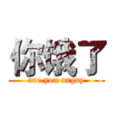 你饿了 (are you angry)