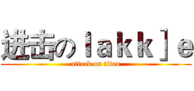进击のｌａｋｋ］ｅ (attack on titan)