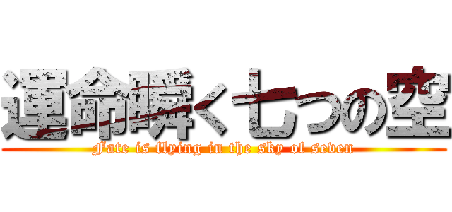 運命瞬く七つの空 (Fate is flying in the sky of seven)