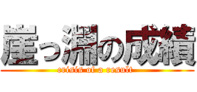 崖っ淵の成績 (crisis of a result )