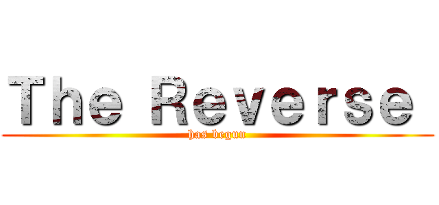 Ｔｈｅ Ｒｅｖｅｒｓｅ  (has begun)