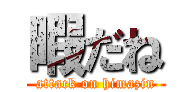 暇だね (attack on himazin)