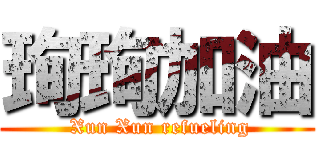 珣珣加油 ( Xun Xun refueling)