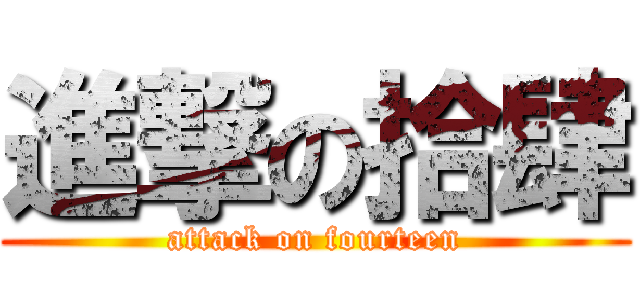 進撃の拾肆 (attack on fourteen)