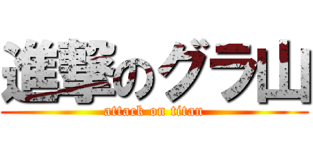 進撃のグラ山 (attack on titan)